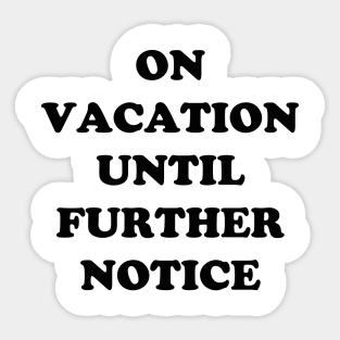 On Vacation Until Further Notice Sticker